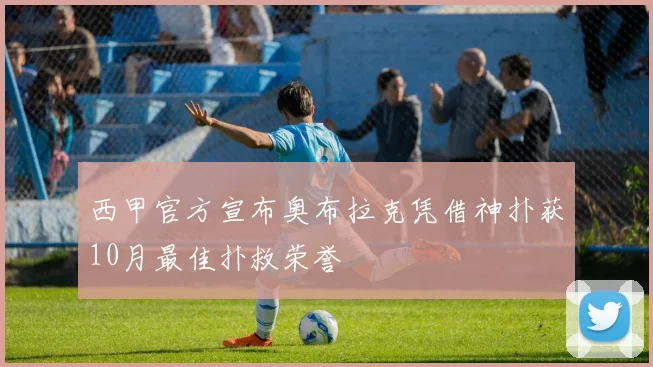 西甲官方宣布奥布拉克凭借神扑获10月最佳扑救荣誉