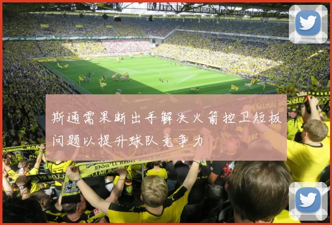 斯通需果断出手解决火箭控卫短板问题以提升球队竞争力