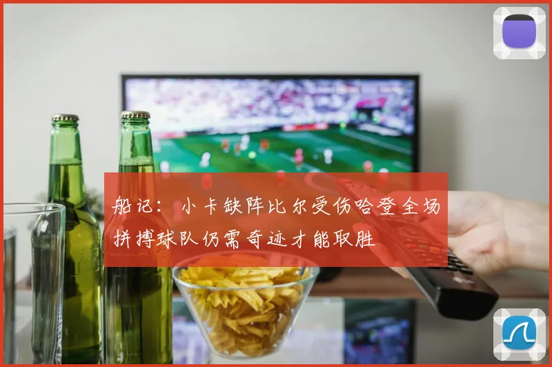 船记：小卡缺阵比尔受伤哈登全场拼搏球队仍需奇迹才能取胜