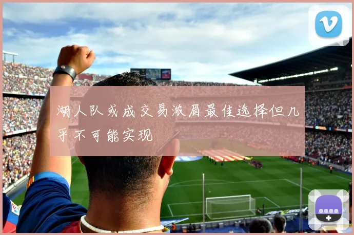 湖人队或成交易浓眉最佳选择但几乎不可能实现