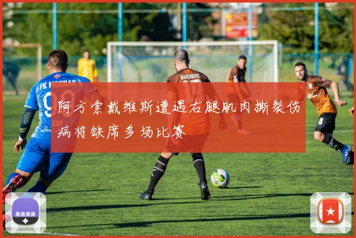阿方索戴维斯遭遇右腿肌肉撕裂伤病将缺席多场比赛