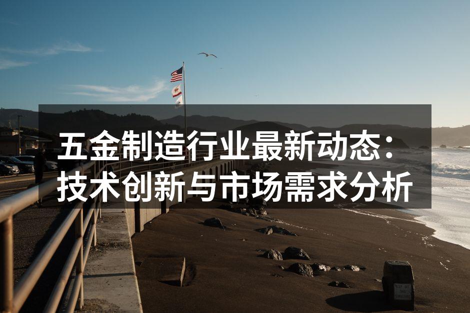 五金制造行业最新动态：技术创新与市场需求分析